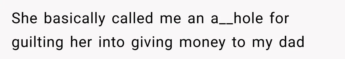 Man Gives Dad $1,000 A Month Despite Wife’s Objections, Faces Accusations Of Guilt-Tripping She basically called me an a__hole for guilting her into giving money to my dad
