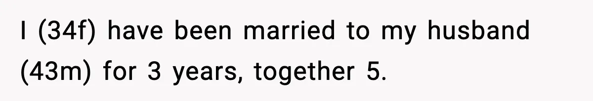 I (34f) have been married to my husband (43m) for 3 years, together 5.