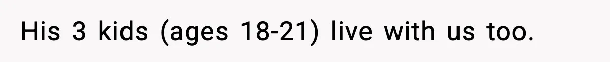His 3 kids (ages 18-21) live with us too.
