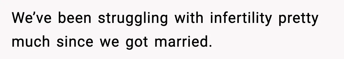 We’ve been struggling with infertility pretty much since we got married.