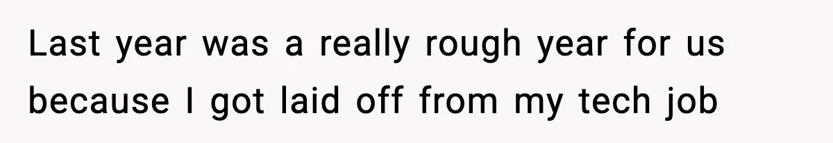 Last year was a really rough year for us because I got laid off from my tech job