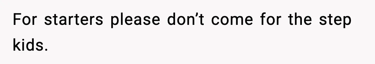 For starters please don’t come for the step kids.