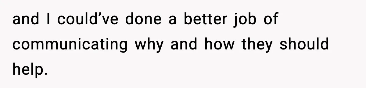 and I could’ve done a better job of communicating why and how they should help.