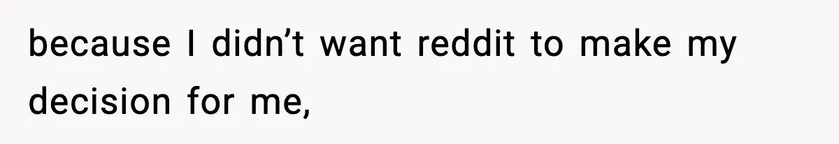 because I didn’t want reddit to make my decision for me,