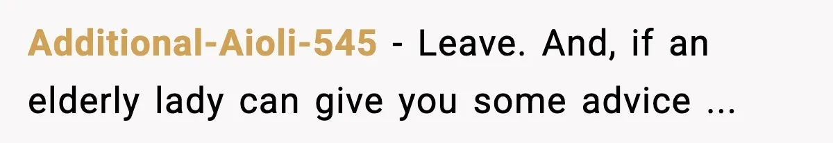 Additional-Aioli-545 − Leave. And, if an elderly lady can give you some advice ...