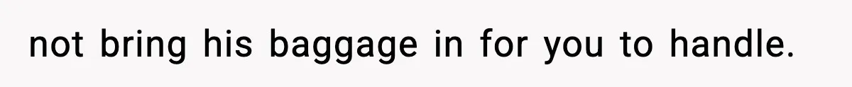 not bring his baggage in for you to handle.