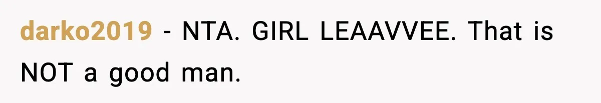 darko2019 − NTA. GIRL LEAAVVEE. That is NOT a good man.