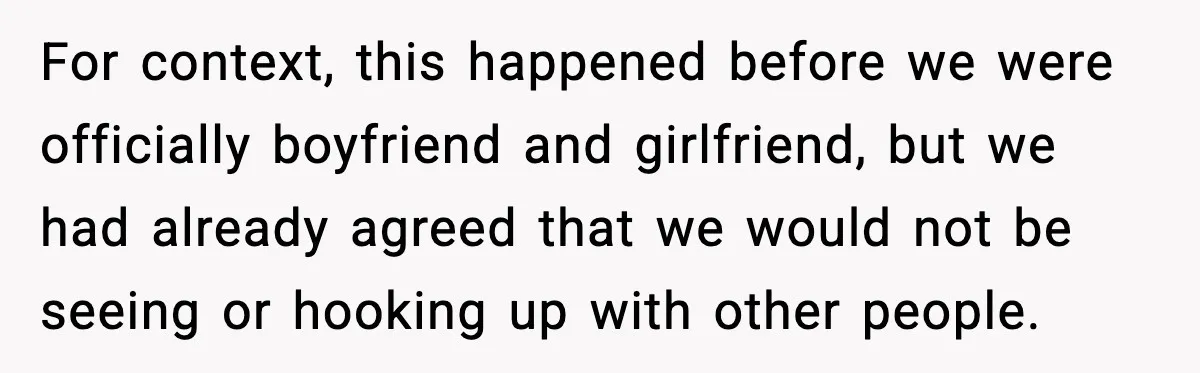 For context, this happened before we were officially boyfriend and girlfriend, but we had already agreed that we would not be seeing or hooking up with other people.