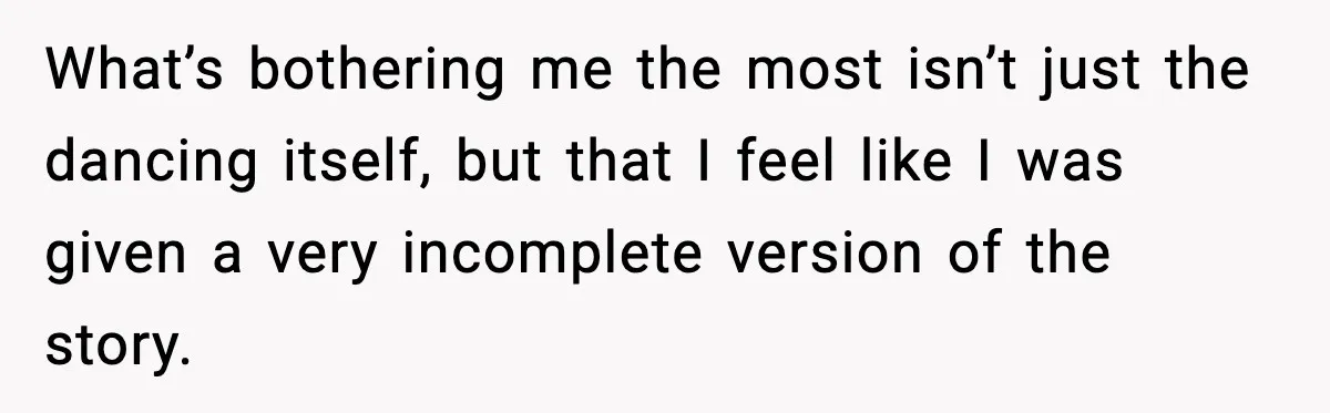 What’s bothering me the most isn’t just the dancing itself, but that I feel like I was given a very incomplete version of the story.
