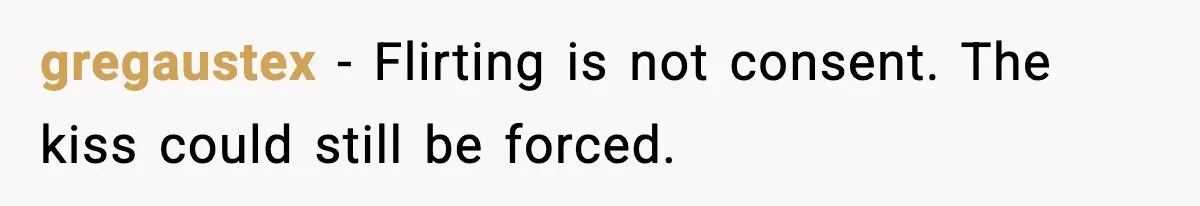 gregaustex - Flirting is not consent. The kiss could still be forced.