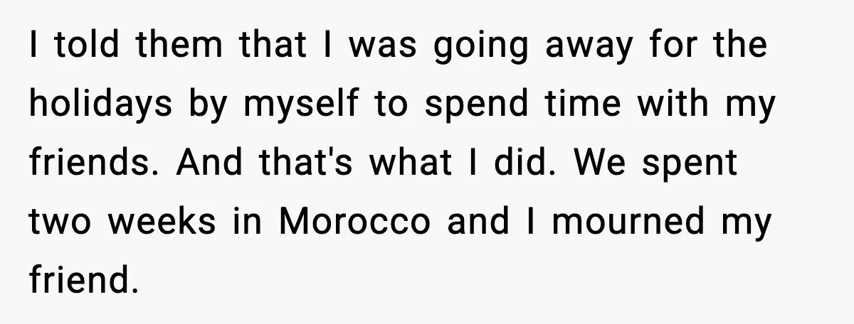 I told them that I was going away for the holidays by myself to spend time with my friends. And that's what I did. We spent two weeks in Morocco...