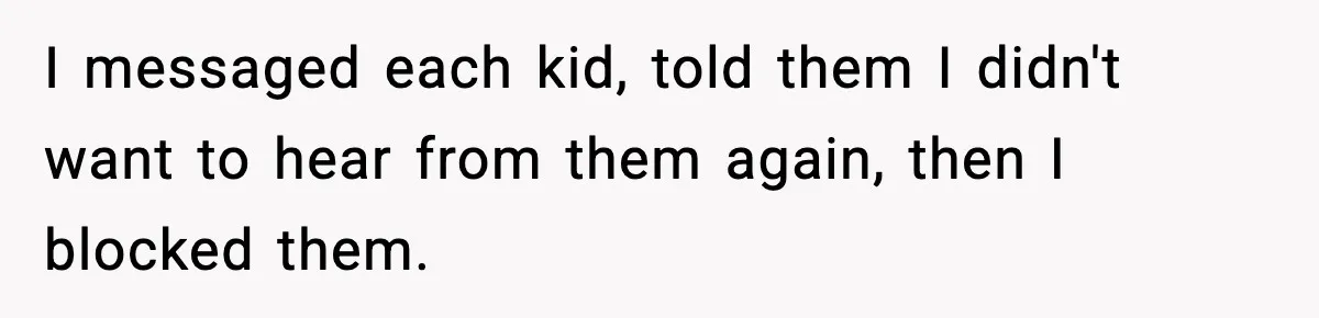 I messaged each kid, told them I didn't want to hear from them again, then I blocked them.