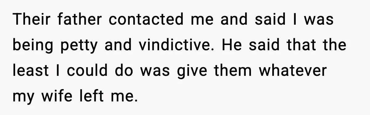 Their father contacted me and said I was being petty and vindictive. He said that the least I could do was give them whatever my wife left me.