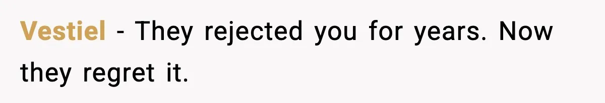 Vestiel - They rejected you for years. Now they regret it.
