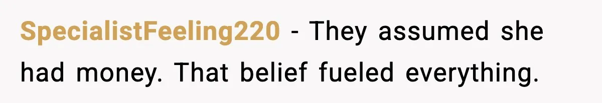 SpecialistFeeling220 - They assumed she had money. That belief fueled everything.