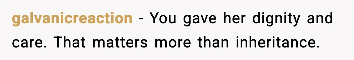 galvanicreaction - You gave her dignity and care. That matters more than inheritance.