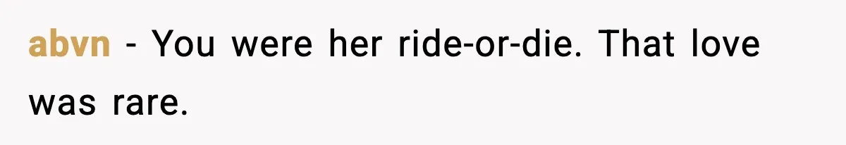 abvn - You were her ride-or-die. That love was rare.