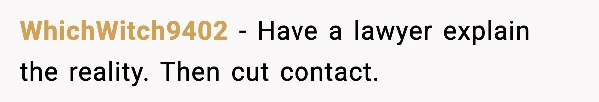 WhichWitch9402 - Have a lawyer explain the reality. Then cut contact.
