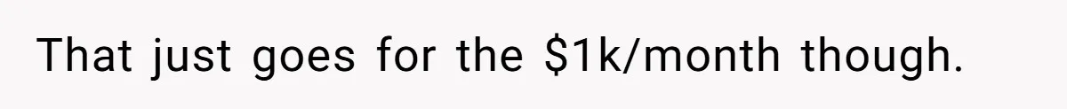 Man Gives Dad $1,000 A Month Despite Wife’s Objections, Faces Accusations Of Guilt-Tripping That just goes for the $1k/month though.