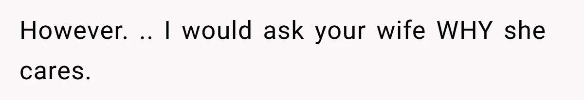 Man Gives Dad $1,000 A Month Despite Wife’s Objections, Faces Accusations Of Guilt-Tripping However. .. I would ask your wife WHY she cares.