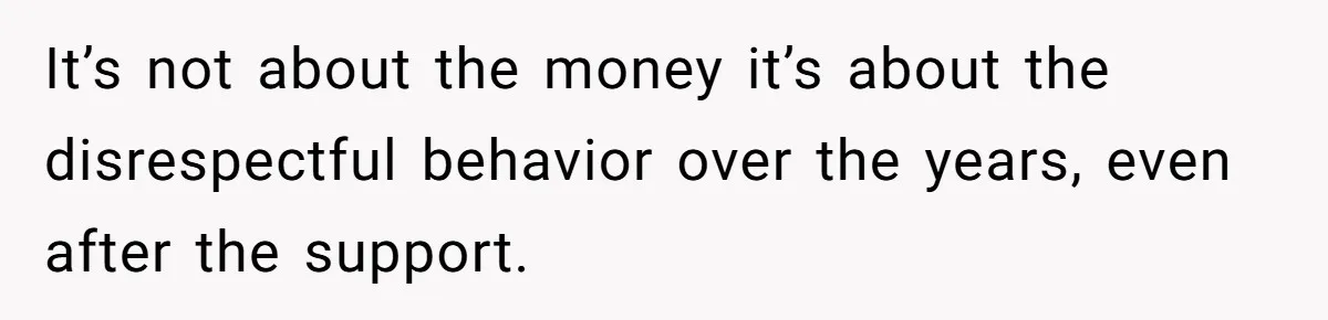 Man Gives Dad $1,000 A Month Despite Wife’s Objections, Faces Accusations Of Guilt-Tripping It’s not about the money it’s about the disrespectful behavior over the years, even after the support.