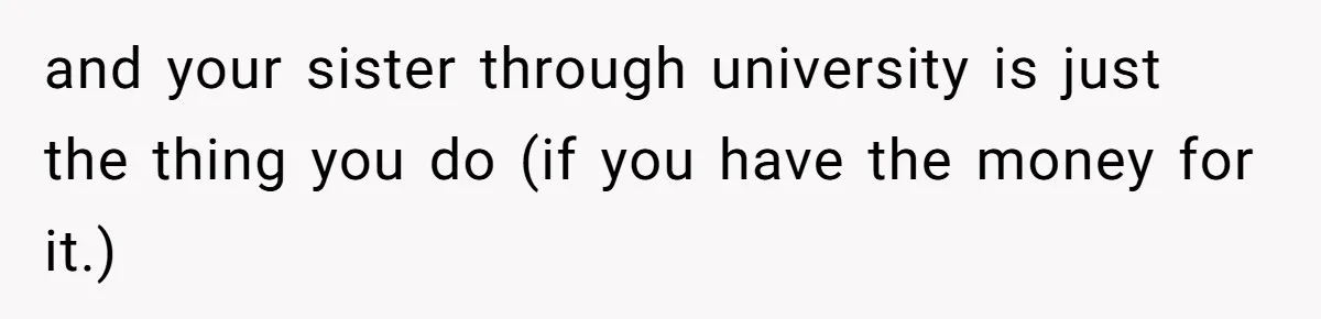 Man Gives Dad $1,000 A Month Despite Wife’s Objections, Faces Accusations Of Guilt-Tripping and your sister through university is just the thing you do (if you have the money for it.)