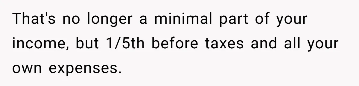 Man Gives Dad $1,000 A Month Despite Wife’s Objections, Faces Accusations Of Guilt-Tripping That's no longer a minimal part of your income, but 1/5th before taxes and all your own expenses.