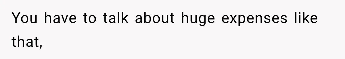 Man Gives Dad $1,000 A Month Despite Wife’s Objections, Faces Accusations Of Guilt-Tripping You have to talk about huge expenses like that,