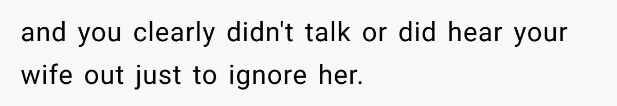 Man Gives Dad $1,000 A Month Despite Wife’s Objections, Faces Accusations Of Guilt-Tripping and you clearly didn't talk or did hear your wife out just to ignore her.