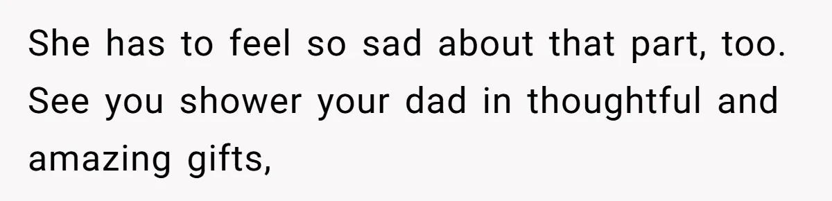 Man Gives Dad $1,000 A Month Despite Wife’s Objections, Faces Accusations Of Guilt-Tripping She has to feel so sad about that part, too. See you shower your dad in thoughtful and amazing gifts,