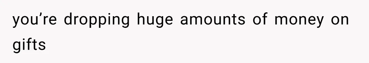 Man Gives Dad $1,000 A Month Despite Wife’s Objections, Faces Accusations Of Guilt-Tripping you’re dropping huge amounts of money on gifts