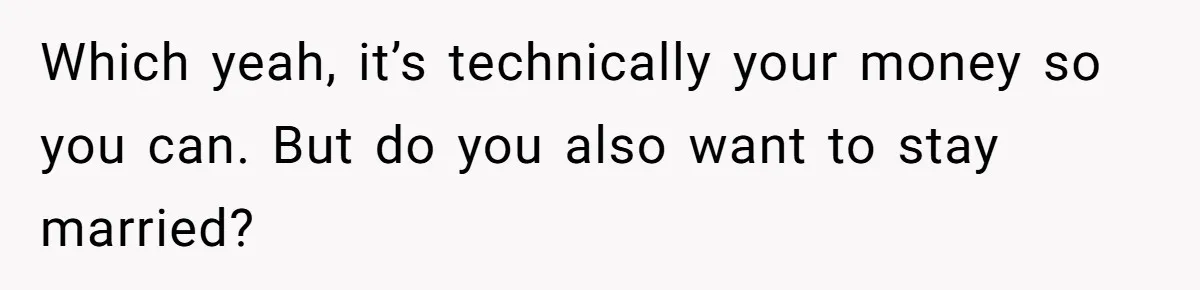 Man Gives Dad $1,000 A Month Despite Wife’s Objections, Faces Accusations Of Guilt-Tripping Which yeah, it’s technically your money so you can. But do you also want to stay married?