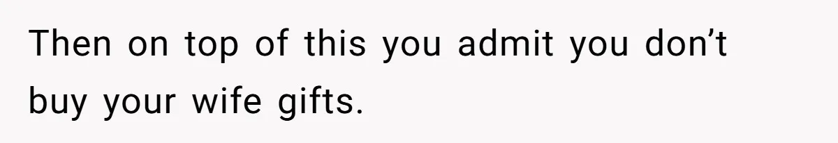 Man Gives Dad $1,000 A Month Despite Wife’s Objections, Faces Accusations Of Guilt-Tripping Then on top of this you admit you don’t buy your wife gifts.