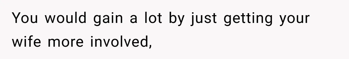 Man Gives Dad $1,000 A Month Despite Wife’s Objections, Faces Accusations Of Guilt-Tripping You would gain a lot by just getting your wife more involved,