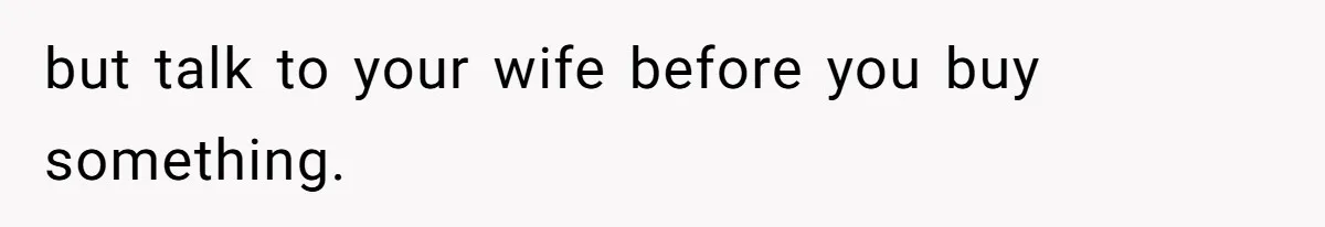 Man Gives Dad $1,000 A Month Despite Wife’s Objections, Faces Accusations Of Guilt-Tripping but talk to your wife before you buy something.