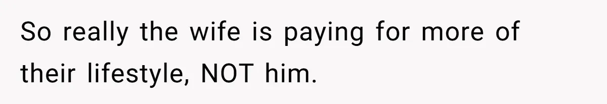Man Gives Dad $1,000 A Month Despite Wife’s Objections, Faces Accusations Of Guilt-Tripping So really the wife is paying for more of their lifestyle, NOT him.