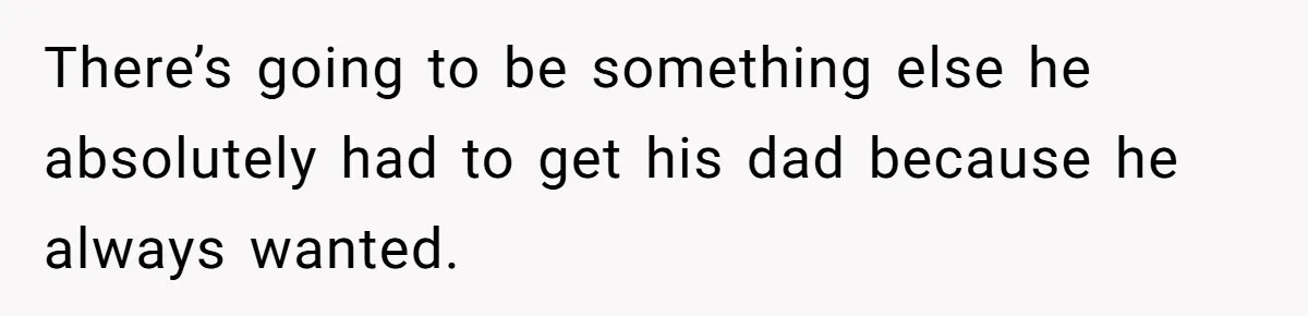 Man Gives Dad $1,000 A Month Despite Wife’s Objections, Faces Accusations Of Guilt-Tripping There’s going to be something else he absolutely had to get his dad because he always wanted.