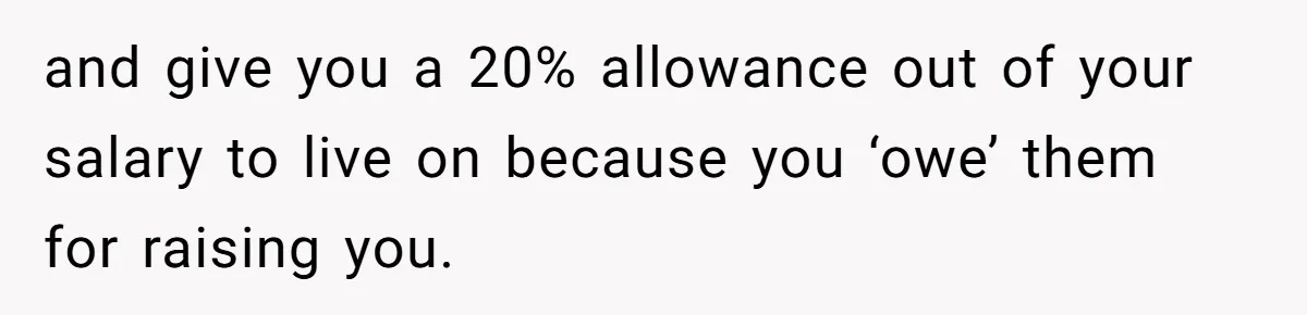 Man Gives Dad $1,000 A Month Despite Wife’s Objections, Faces Accusations Of Guilt-Tripping and give you a 20% allowance out of your salary to live on because you ‘owe’ them for raising you.