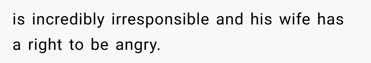 Man Gives Dad $1,000 A Month Despite Wife’s Objections, Faces Accusations Of Guilt-Tripping is incredibly irresponsible and his wife has a right to be angry.