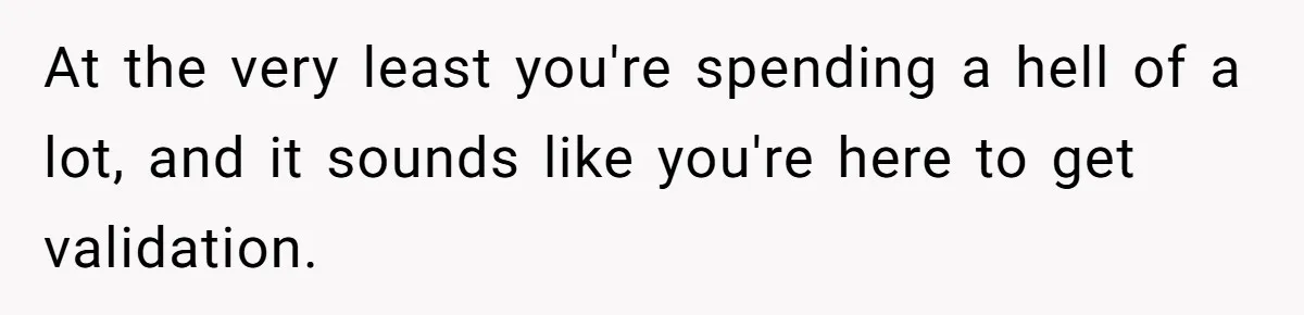 Man Gives Dad $1,000 A Month Despite Wife’s Objections, Faces Accusations Of Guilt-Tripping At the very least you're spending a hell of a lot, and it sounds like you're here to get validation.