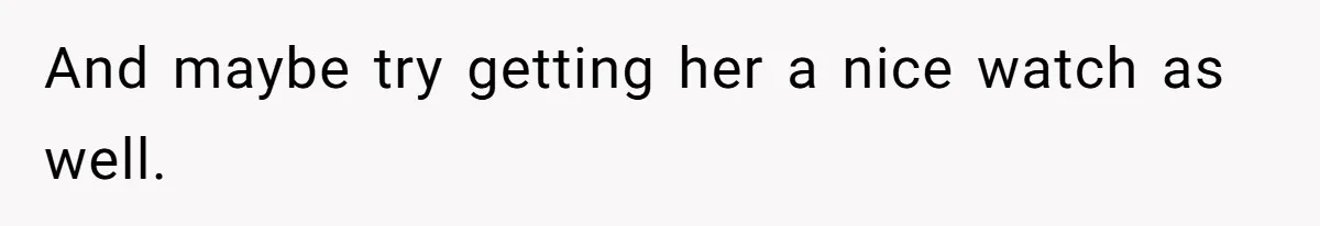 Man Gives Dad $1,000 A Month Despite Wife’s Objections, Faces Accusations Of Guilt-Tripping And maybe try getting her a nice watch as well.