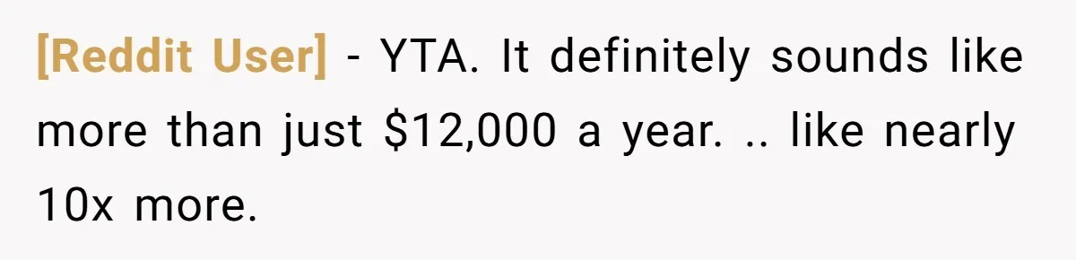 [Reddit User] − YTA. It definitely sounds like more than just $12,000 a year. .. like nearly 10x more.