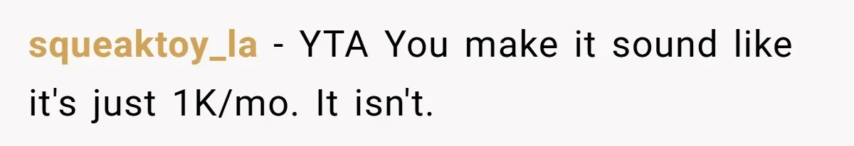 Man Gives Dad $1,000 A Month Despite Wife’s Objections, Faces Accusations Of Guilt-Tripping squeaktoy_la − YTA You make it sound like it's just 1K/mo. It isn't.