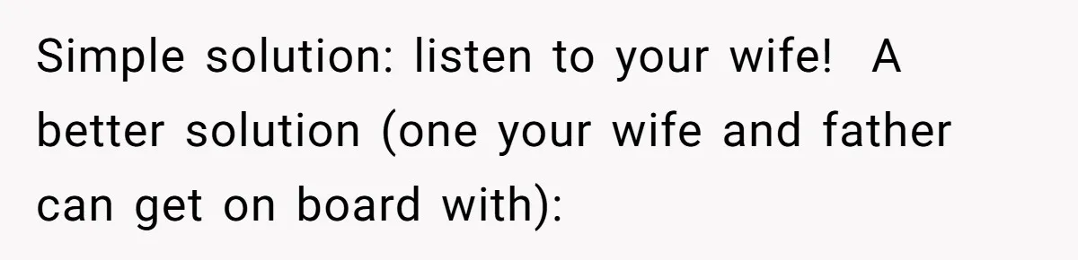 Man Gives Dad $1,000 A Month Despite Wife’s Objections, Faces Accusations Of Guilt-Tripping Simple solution: listen to your wife! A better solution (one your wife and father can get on board with):