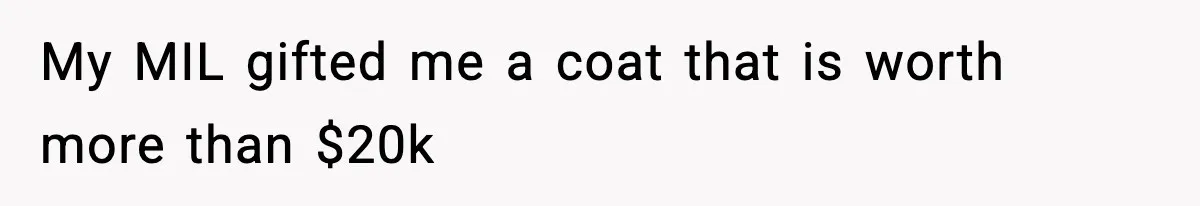 My MIL gifted me a coat that is worth more than $20k