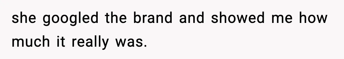 she googled the brand and showed me how much it really was.