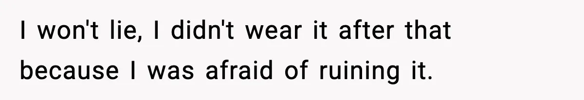 I won't lie, I didn't wear it after that because I was afraid of ruining it.