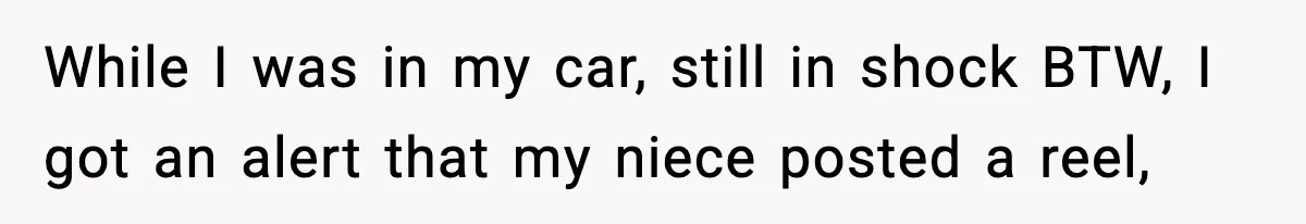 While I was in my car, still in shock BTW, I got an alert that my niece posted a reel,