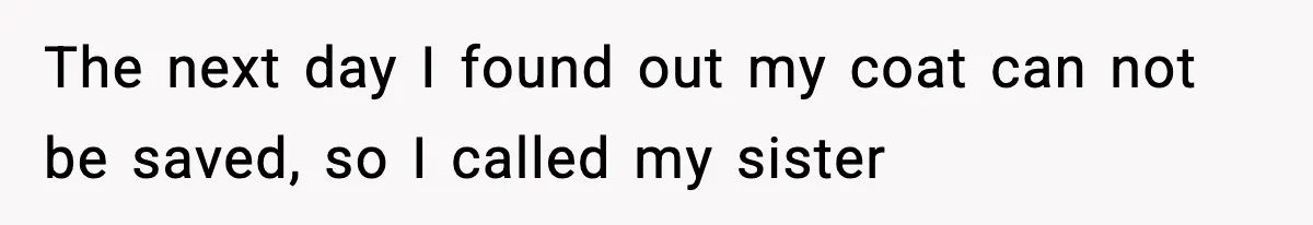 The next day I found out my coat can not be saved, so I called my sister