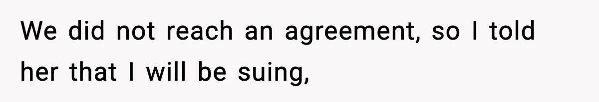 We did not reach an agreement, so I told her that I will be suing,